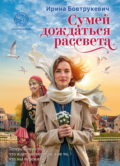 Бовтрукевич, И. М. Сумей дождаться рассвета : книга прозы / Ирина Бовтрукевич. - Минск : Четыре четверти, 2026. - 178, [1] с.. - (Женские судьбы)