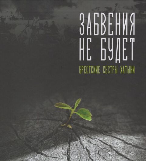 Забвения не будет : брестские сестры Хатыни / [составители: Т. М. Гагакова, И. В. Гетман, И. В. Гузаревич и др.]. - Минск : Беларусь, 2025. - 206, [1] с.